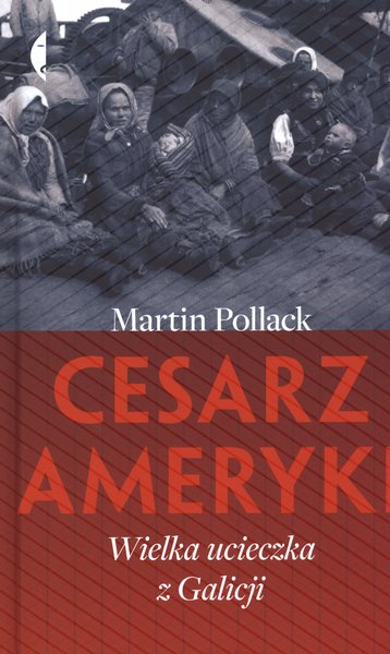 Martin Pollack "Cesarz Ameryki. Wielka ucieczka z Galicji." Wydawnictwo Czarne 2011