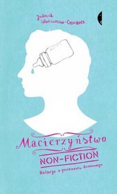 Joanna Woźniczko-Czeczott "Macierzyństwo non-fiction” (Wydawnictwo Czarne)