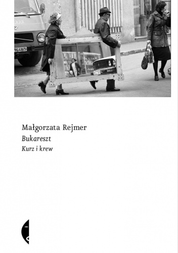 Małgorzata Rejmer  "Bukareszt. Kurz i krew”, Wydawnictwo Czarne