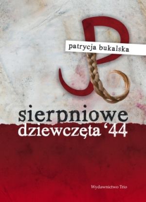 Patrycja Bukalska, "Sierpniowe dziewczęta ‘44” (Wydawnictwo TRIO)