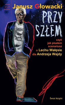 Janusz Głowacki, "Przyszłem. Czyli jak pisałem scenariusz o Lechu Wałęsie dla Andrzeja Wajdy” (Świa