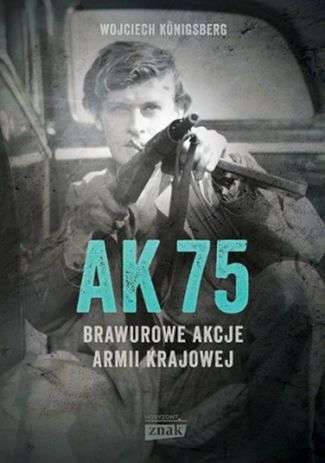 Wojciech Konigsberg, „AK75. Brawurowe akcje Armii Krajowej”